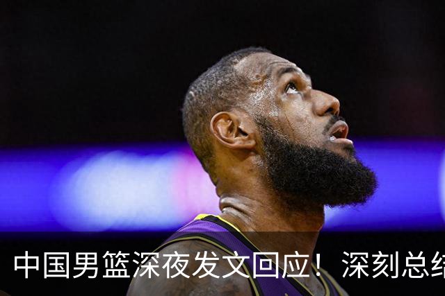 中国男篮深夜发文回应！深刻总结，调整状态打好铜牌争夺战