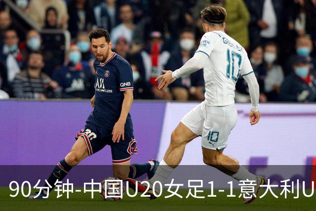 90分钟-中国U20女足1-1意大利U20女足 王丹彤造对方门将乌龙